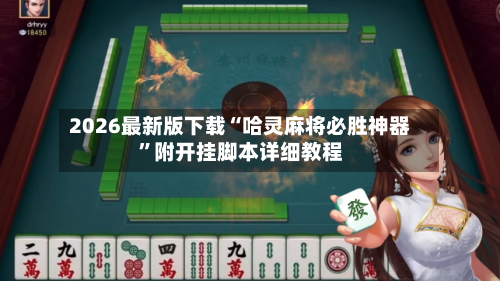 2026最新版下载“哈灵麻将必胜神器”附开挂脚本详细教程-第3张图片