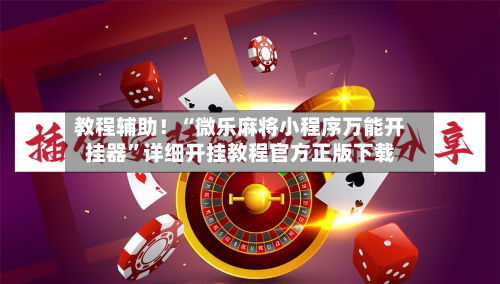 教程辅助！“微乐麻将小程序万能开挂器”详细开挂教程官方正版下载-第2张图片