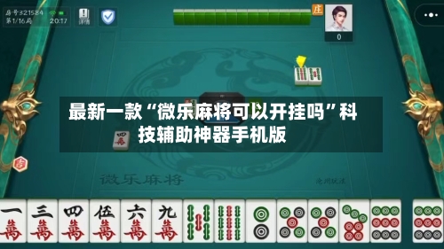 最新一款“微乐麻将可以开挂吗”科技辅助神器手机版