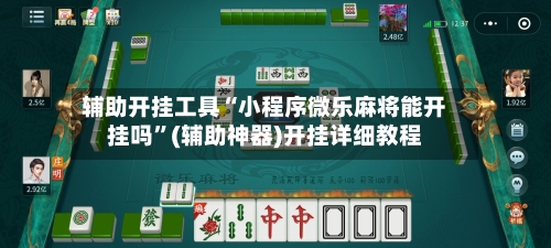 辅助开挂工具“小程序微乐麻将能开挂吗”(辅助神器)开挂详细教程
