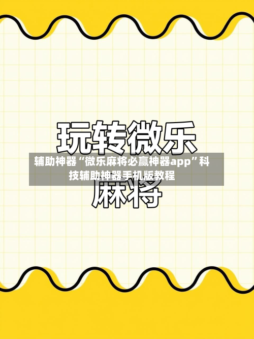 辅助神器“微乐麻将必赢神器app”科技辅助神器手机版教程-第3张图片