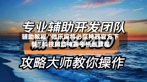辅助教程“微乐麻将必赢神器官方下载”科技辅助神器手机版教程-第2张图片