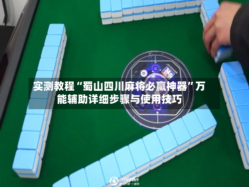 实测教程“蜀山四川麻将必赢神器”万能辅助详细步骤与使用技巧