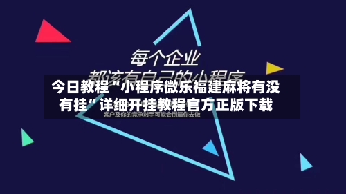 今日教程“小程序微乐福建麻将有没有挂”详细开挂教程官方正版下载-第3张图片