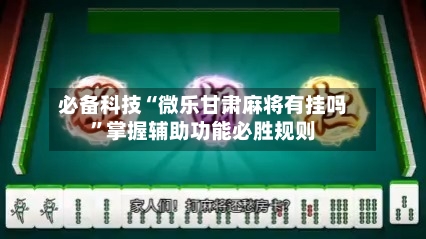 必备科技“微乐甘肃麻将有挂吗”掌握辅助功能必胜规则