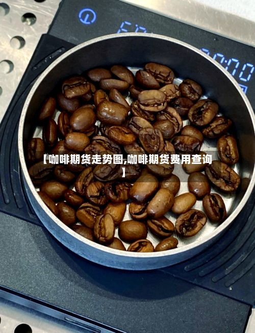 【咖啡期货走势图,咖啡期货费用查询】-第3张图片