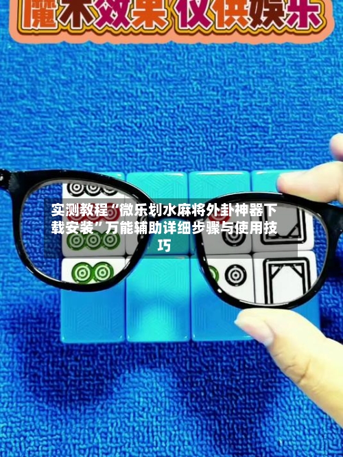 实测教程“微乐划水麻将外卦神器下载安装”万能辅助详细步骤与使用技巧-第3张图片