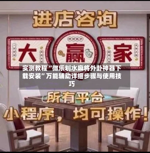 实测教程“微乐划水麻将外卦神器下载安装”万能辅助详细步骤与使用技巧