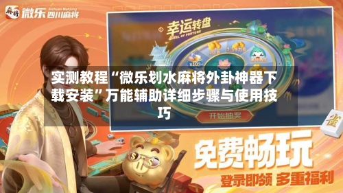 实测教程“微乐划水麻将外卦神器下载安装”万能辅助详细步骤与使用技巧-第2张图片