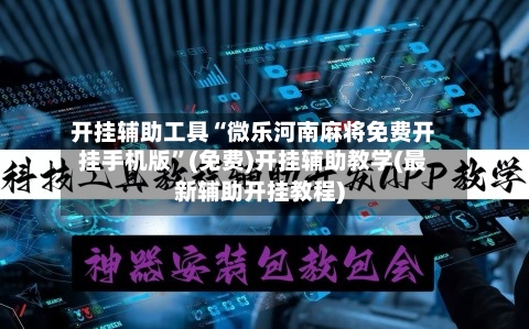 开挂辅助工具“微乐河南麻将免费开挂手机版	”(免费)开挂辅助教学(最新辅助开挂教程)-第2张图片