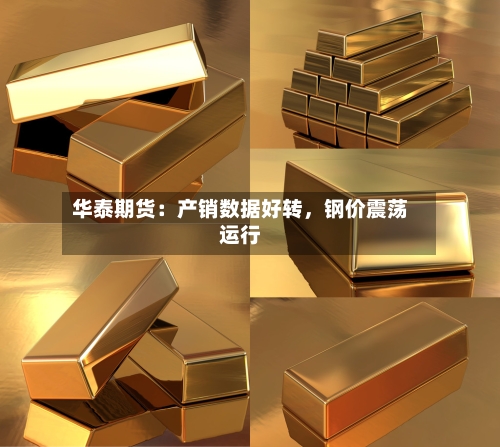 华泰期货：产销数据好转	，钢价震荡运行-第2张图片