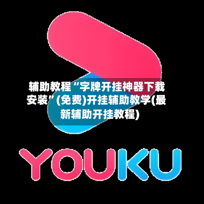 辅助教程“字牌开挂神器下载安装”(免费)开挂辅助教学(最新辅助开挂教程)