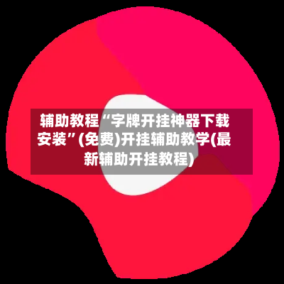 辅助教程“字牌开挂神器下载安装	”(免费)开挂辅助教学(最新辅助开挂教程)-第2张图片