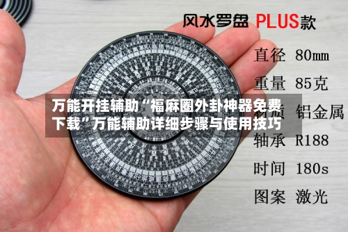 万能开挂辅助“福麻圈外卦神器免费下载”万能辅助详细步骤与使用技巧-第2张图片