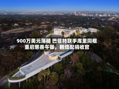 900万美元落槌 巴菲特联手库里同框重启慈善午餐，翻倍配捐收官-第2张图片
