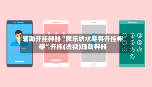辅助开挂神器“微乐划水麻将开挂神器”开挂(透视)辅助神器-第2张图片