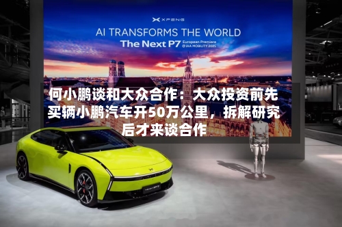何小鹏谈和大众合作：大众投资前先买辆小鹏汽车开50万公里	，拆解研究后才来谈合作-第2张图片