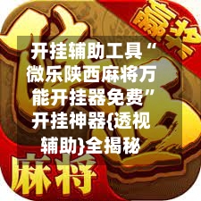 开挂辅助工具“微乐陕西麻将万能开挂器免费”开挂神器{透视辅助}全揭秘-第3张图片
