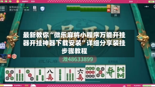 最新教你“微乐麻将小程序万能开挂器开挂神器下载安装”详细分享装挂步骤教程