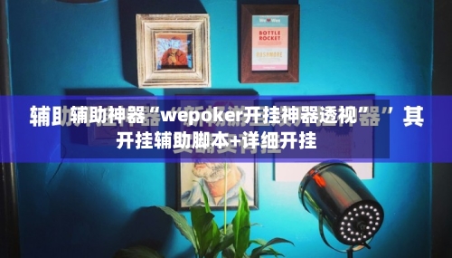 辅助神器“wepoker开挂神器透视”开挂辅助脚本+详细开挂-第2张图片