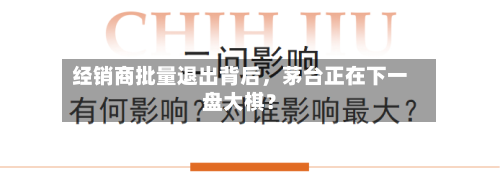 经销商批量退出背后	，茅台正在下一盘大棋？-第2张图片