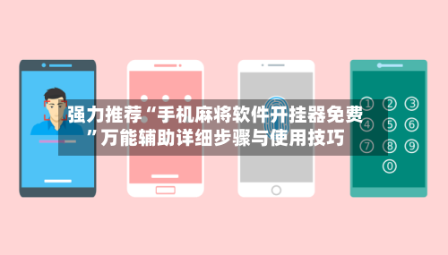 强力推荐“手机麻将软件开挂器免费	”万能辅助详细步骤与使用技巧-第2张图片
