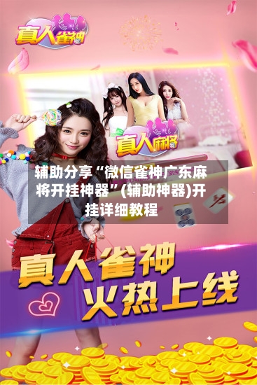 辅助分享“微信雀神广东麻将开挂神器”(辅助神器)开挂详细教程