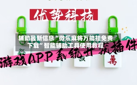 辅助最新信息“微乐麻将万能挂免费下载”智能辅助工具使用教程