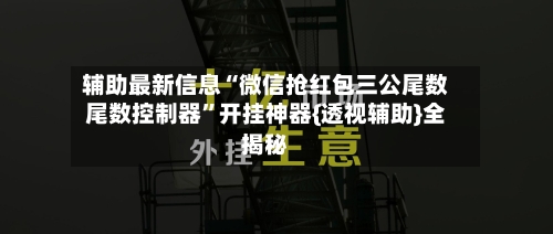 辅助最新信息“微信抢红包三公尾数尾数控制器	”开挂神器{透视辅助}全揭秘-第2张图片