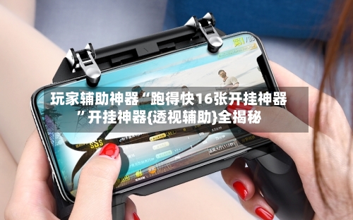玩家辅助神器“跑得快16张开挂神器”开挂神器{透视辅助}全揭秘