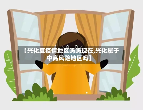 【兴化算疫情地区吗吗现在,兴化属于中高风险地区吗】-第2张图片