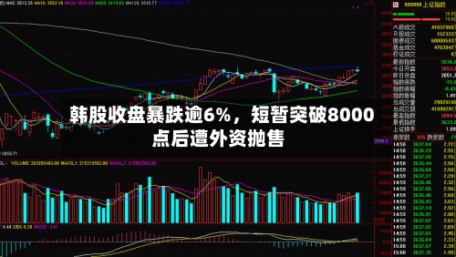韩股收盘暴跌逾6%，短暂突破8000点后遭外资抛售