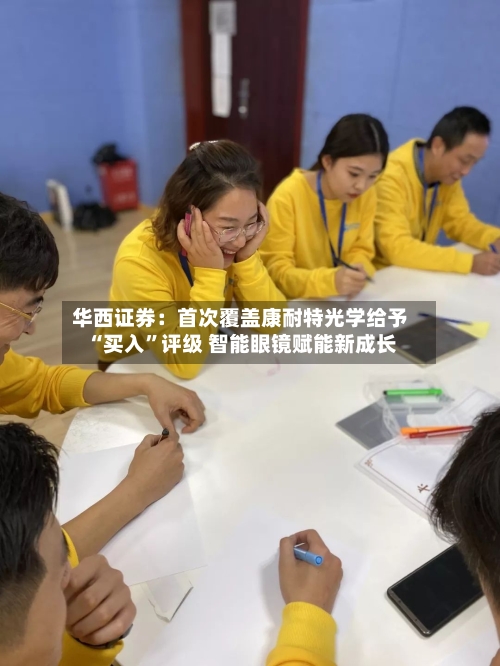 华西证券：首次覆盖康耐特光学给予“买入”评级 智能眼镜赋能新成长-第2张图片