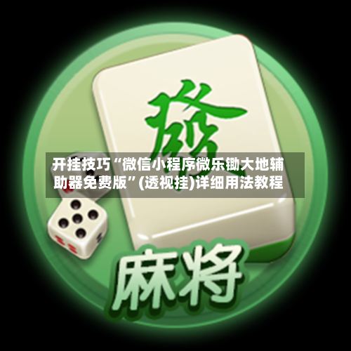 开挂技巧“微信小程序微乐锄大地辅助器免费版”(透视挂)详细用法教程