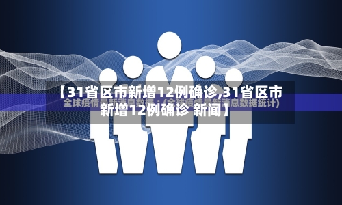 【31省区市新增12例确诊,31省区市新增12例确诊 新闻】