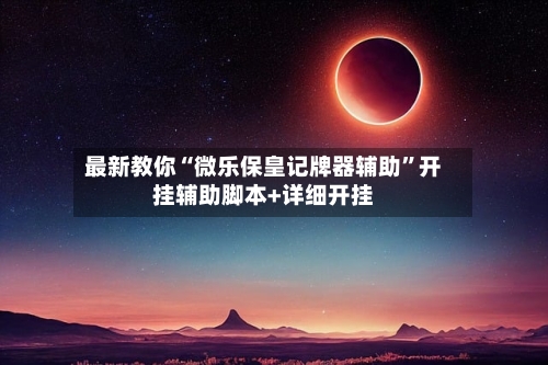 最新教你“微乐保皇记牌器辅助”开挂辅助脚本+详细开挂