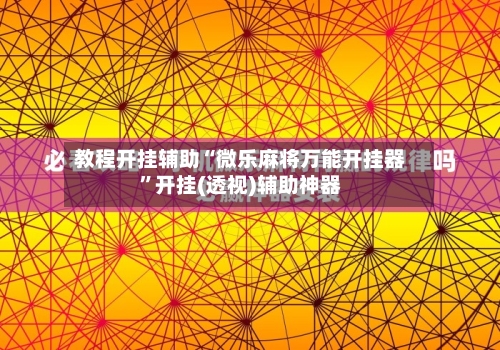 教程开挂辅助“微乐麻将万能开挂器	”开挂(透视)辅助神器-第3张图片