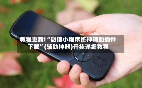 教程更新!“微信小程序雀神辅助插件下载”(辅助神器)开挂详细教程-第2张图片