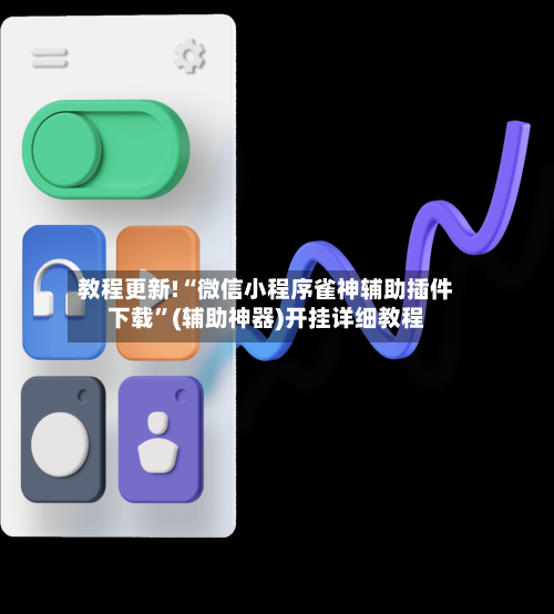 教程更新!“微信小程序雀神辅助插件下载”(辅助神器)开挂详细教程