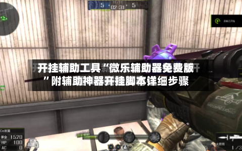 开挂辅助工具“微乐辅助器免费版”附辅助神器开挂脚本详细步骤