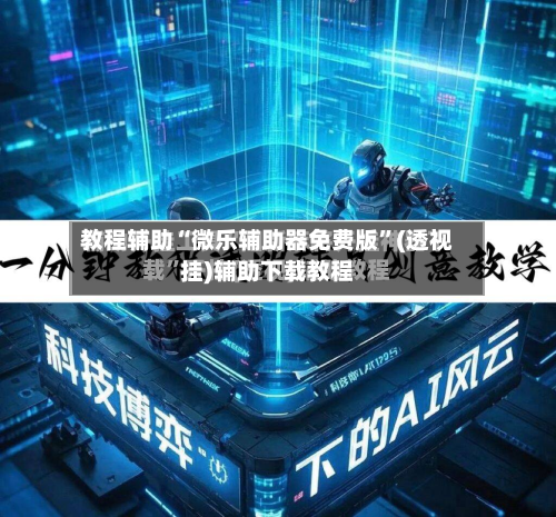 教程辅助“微乐辅助器免费版”(透视挂)辅助下载教程-第3张图片