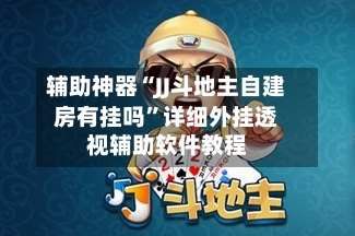 辅助神器“JJ斗地主自建房有挂吗	”详细外挂透视辅助软件教程-第2张图片