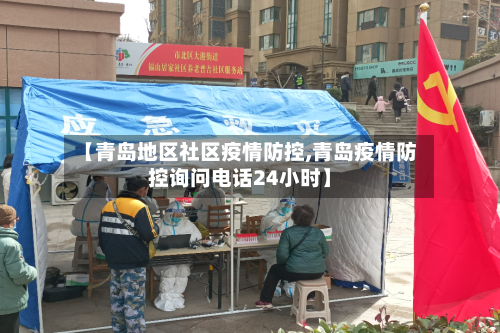 【青岛地区社区疫情防控,青岛疫情防控询问电话24小时】