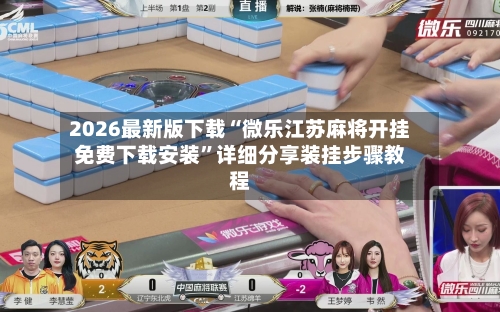 2026最新版下载“微乐江苏麻将开挂免费下载安装	”详细分享装挂步骤教程-第2张图片