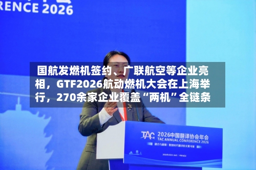 国航发燃机签约	、广联航空等企业亮相，GTF2026航动燃机大会在上海举行	，270余家企业覆盖“两机	”全链条-第2张图片