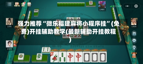 强力推荐“微乐福建麻将小程序挂”(免费)开挂辅助教学(最新辅助开挂教程)