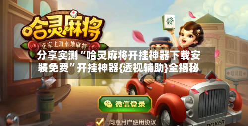 分享实测“哈灵麻将开挂神器下载安装免费”开挂神器{透视辅助}全揭秘