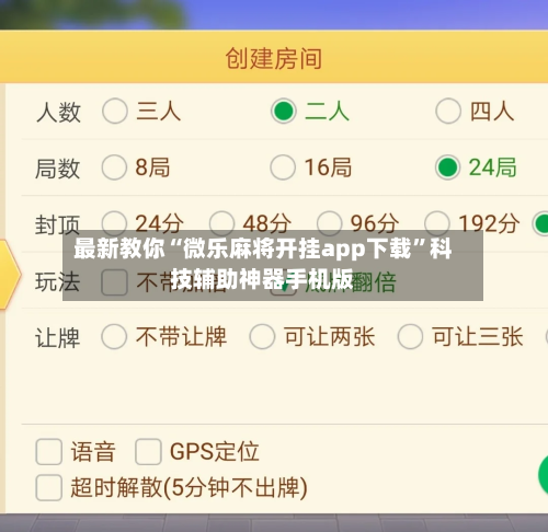 最新教你“微乐麻将开挂app下载”科技辅助神器手机版