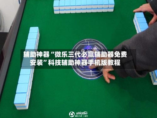 辅助神器“微乐三代必赢辅助器免费安装”科技辅助神器手机版教程