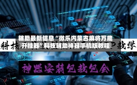 辅助最新信息“微乐内蒙古麻将万能开挂器”科技辅助神器手机版教程